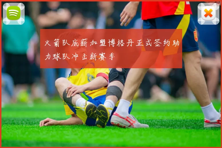 火箭队底薪加盟博格丹正式签约助力球队冲击新赛季