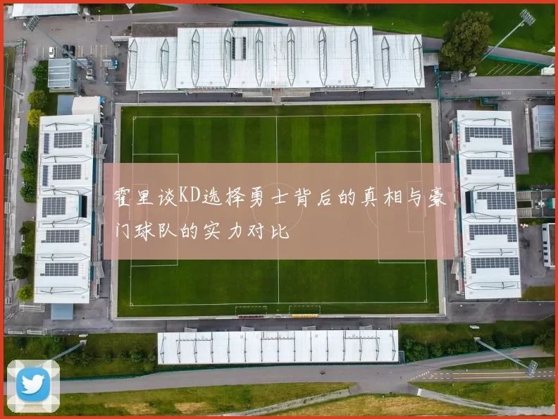 霍里谈KD选择勇士背后的真相与豪门球队的实力对比