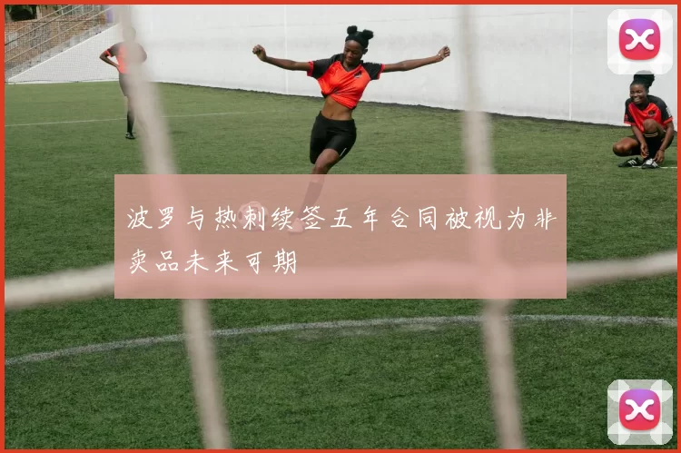 波罗与热刺续签五年合同被视为非卖品未来可期