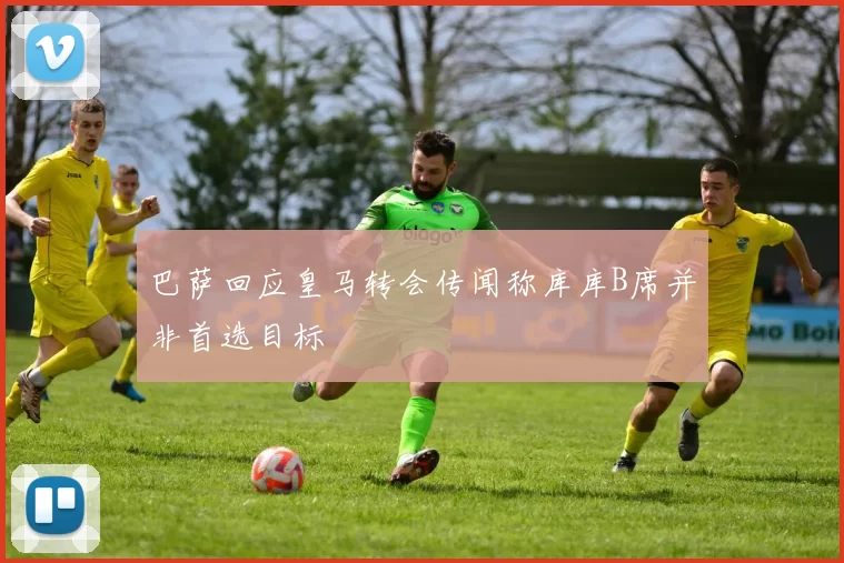 巴萨回应皇马转会传闻称库库B席并非首选目标