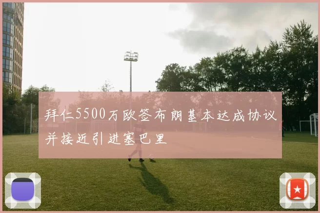 拜仁5500万欧签布朗基本达成协议并接近引进塞巴里